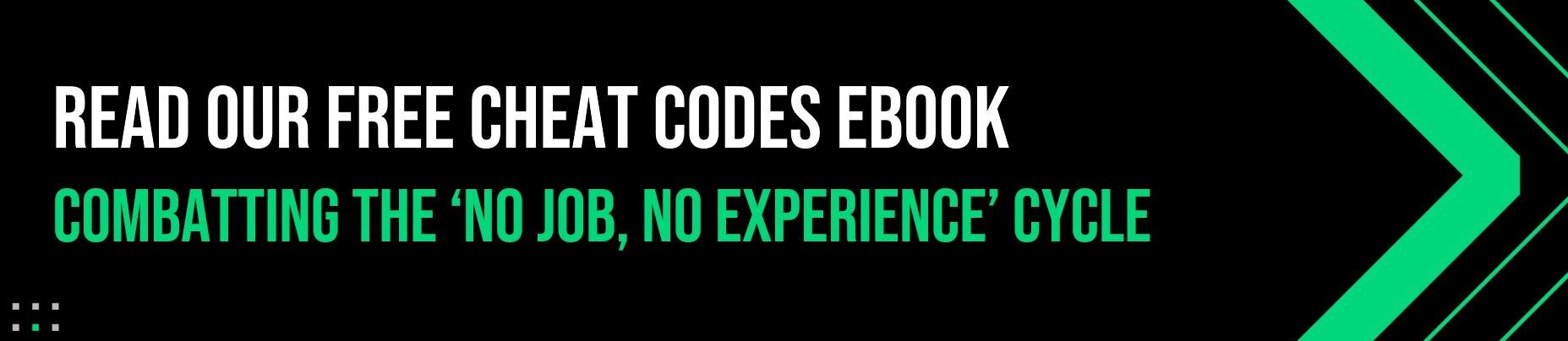 Cheat Codes for Combatting The “No Job, No Experience” Cycle download banner Text graphic with bold white and green text on a black background that reads: "Read our free cheat codes ebook – Combatting the 'no job, no experience' cycle."
