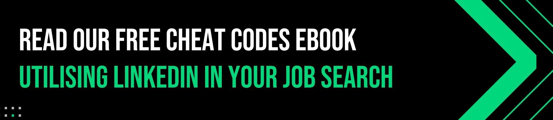 Cheat Codes for Utilising LinkedIn In Your Job Search download banner Text graphic with bold white and green text on a black background that reads: "Read our free cheat codes ebook – Utilising LinkedIn in your job search."